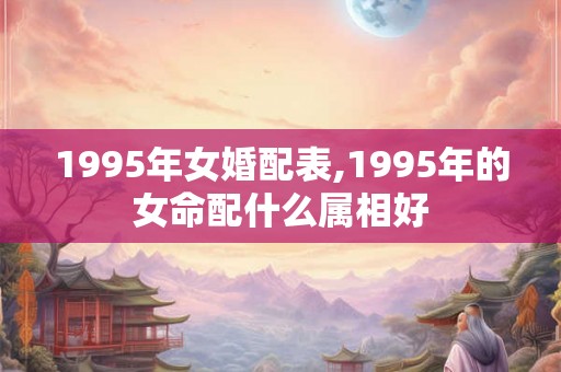 1995年女婚配表,1995年的女命配什么属相好