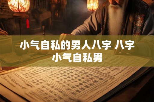 小气自私的男人八字 八字小气自私男