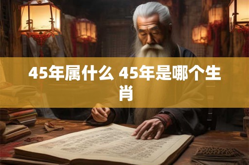 45年属什么 45年是哪个生肖