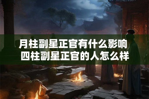 月柱副星正官有什么影响 四柱副星正官的人怎么样