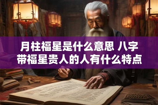 月柱福星是什么意思 八字带福星贵人的人有什么特点