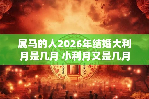 属马的人2026年结婚大利月是几月 小利月又是几月