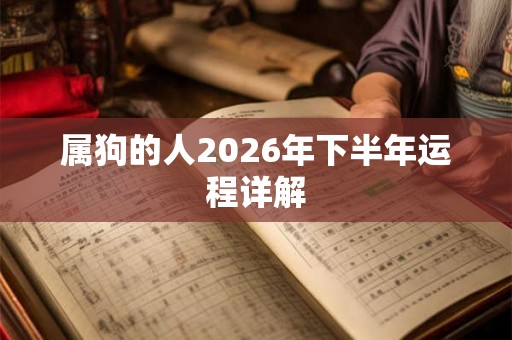 属狗的人2026年下半年运程详解 属狗的人2026年下半年运程详解