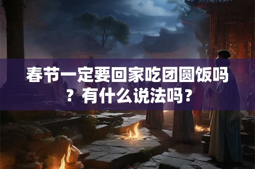 春节一定要回家吃团圆饭吗？有什么说法吗？