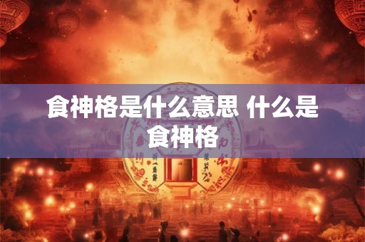 食神格是什么意思 什么是食神格