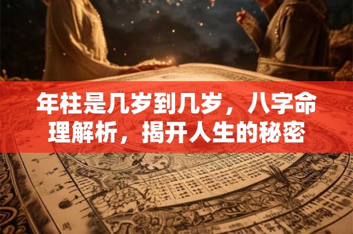 年柱是几岁到几岁，八字命理解析，揭开人生的秘密