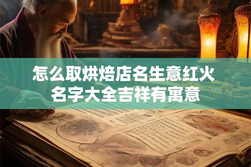 怎么取烘焙店名生意红火 名字大全吉祥有寓意
