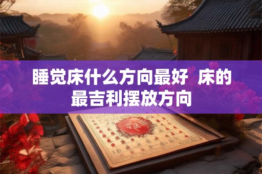 睡觉床什么方向最好  床的最吉利摆放方向