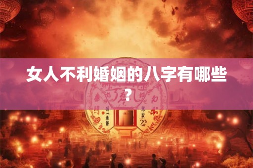 女人不利婚姻的八字有哪些？