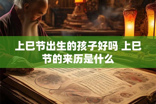 上巳节出生的孩子好吗 上巳节的来历是什么