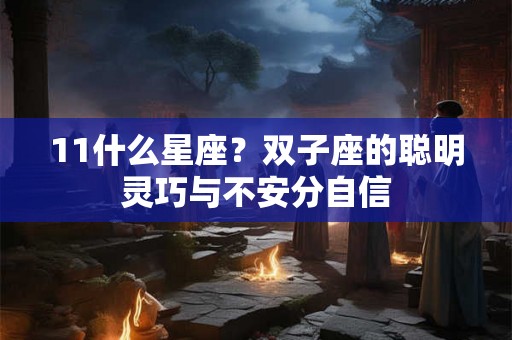 11什么星座?双子座的聪明灵巧与不安分自信 11什么星座?双子座的聪明灵巧与不安分自信