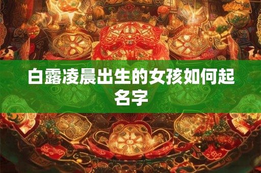 白露凌晨出生的女孩如何起名字