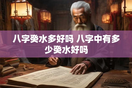 八字癸水多好吗 八字中有多少癸水好吗