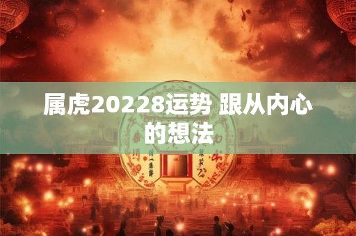 属虎20228运势 跟从内心的想法