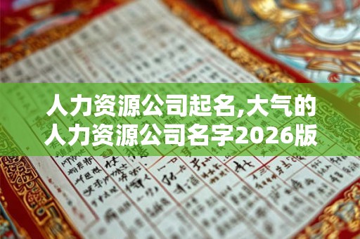 人力资源公司起名,大气的人力资源公司名字2026版