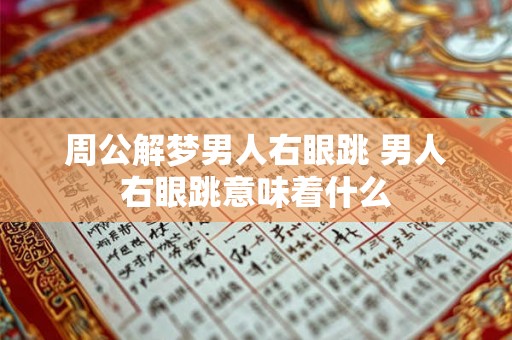 周公解梦男人右眼跳 男人右眼跳意味着什么