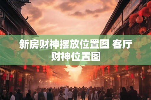 新房财神摆放位置图 客厅财神位置图