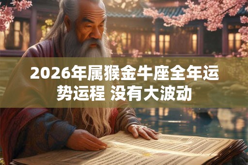 2026年属猴金牛座全年运势运程 没有大波动