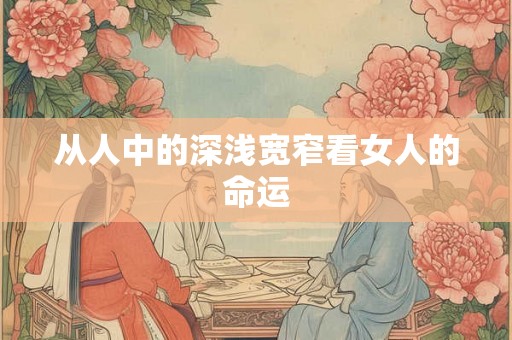 从人中的深浅宽窄看女人的命运