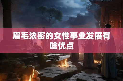 眉毛浓密的女性事业发展有啥优点 眉毛浓密的女性事业发展有啥优点