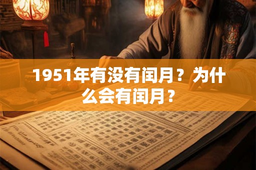 1951年有没有闰月?为什么会有闰月? 1951年有没有闰月?为什么会有闰月?