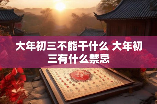 大年初三不能干什么 大年初三有什么禁忌