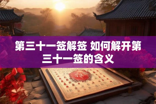 第三十一签解签 如何解开第三十一签的含义