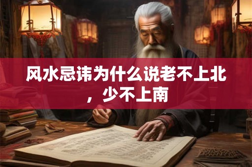 风水忌讳为什么说老不上北,少不上南 风水忌讳为什么说老不上北,少不上南