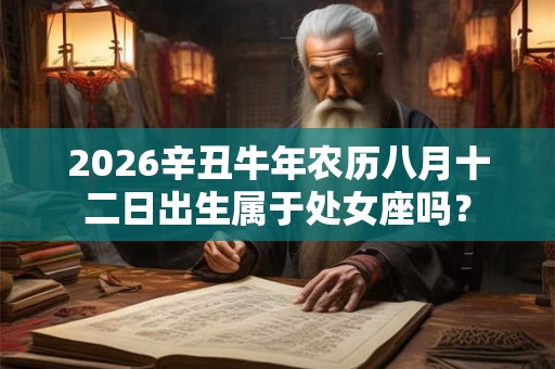 2026辛丑牛年农历八月十二日出生属于处女座吗？