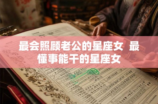 最会照顾老公的星座女  最懂事能干的星座女