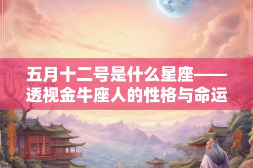 五月十二号是什么星座——透视金牛座人的性格与命运