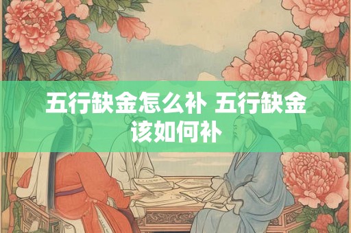 五行缺金怎么补 五行缺金该如何补 五行缺金怎么补 五行缺金该如何补