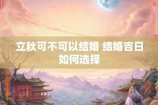 立秋可不可以结婚 结婚吉日如何选择