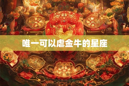 唯一可以虐金牛的星座