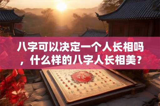 八字可以决定一个人长相吗，什么样的八字人长相美？