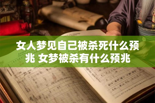 女人梦见自己被杀死什么预兆 女梦被杀有什么预兆