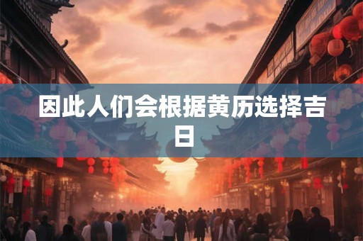 因此人们会根据黄历选择吉日