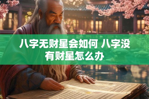 八字无财星会如何 八字没有财星怎么办