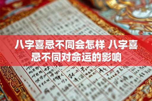 八字喜忌不同会怎样 八字喜忌不同对命运的影响