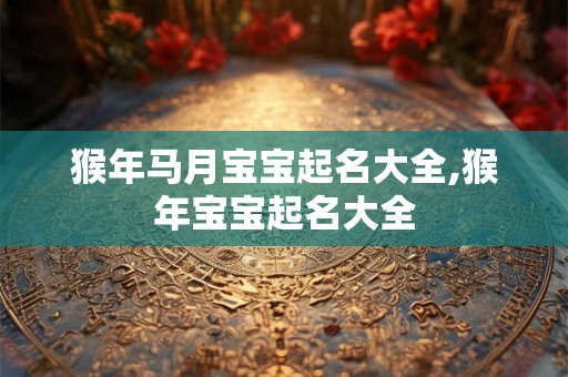 猴年马月宝宝起名大全,猴年宝宝起名大全