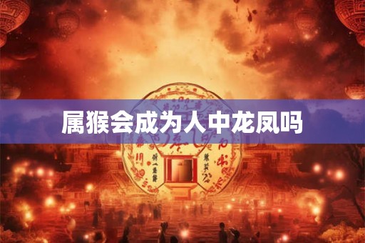 属猴会成为人中龙凤吗