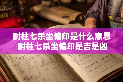 时柱七杀坐偏印是什么意思 时柱七杀坐偏印是吉是凶