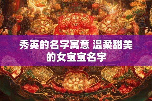 秀英的名字寓意 温柔甜美的女宝宝名字