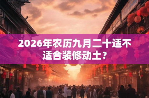2026年农历九月二十适不适合装修动土？