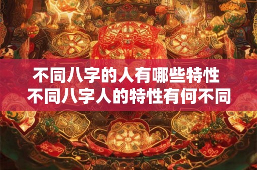 不同八字的人有哪些特性 不同八字人的特性有何不同