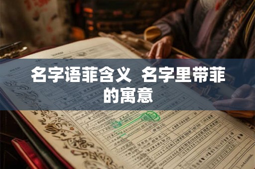 名字语菲含义  名字里带菲的寓意