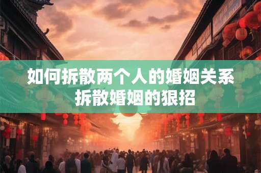 如何拆散两个人的婚姻关系  拆散婚姻的狠招