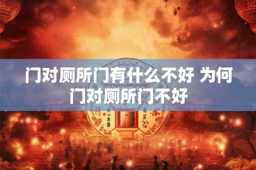 门对厕所门有什么不好 为何门对厕所门不好