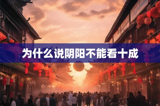 为什么说阴阳不能看十成