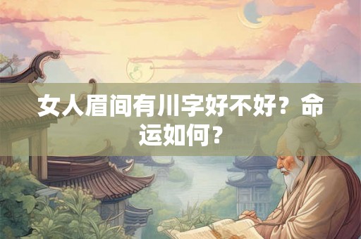 女人眉间有川字好不好？命运如何？